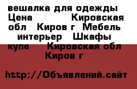 вешалка для одежды › Цена ­ 1 500 - Кировская обл., Киров г. Мебель, интерьер » Шкафы, купе   . Кировская обл.,Киров г.